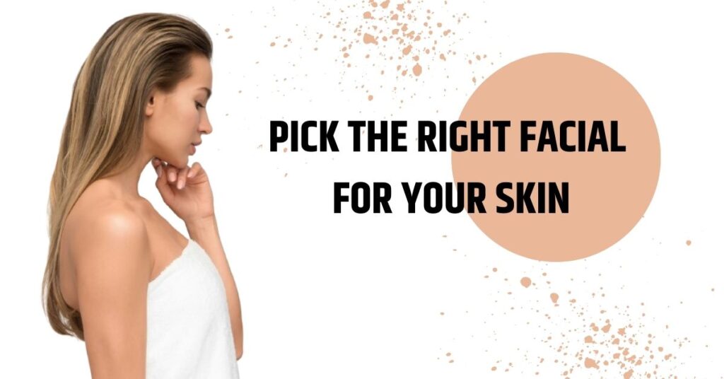 How To Pick the right facial for your skin